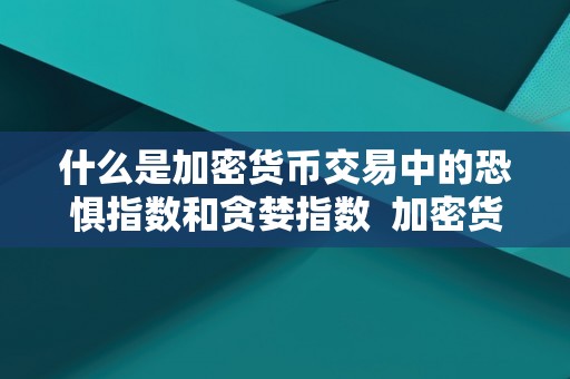 什么是加密货币交易中的恐惧指数和贪婪指数 加密货币交易中的恐惧指数和贪婪指数