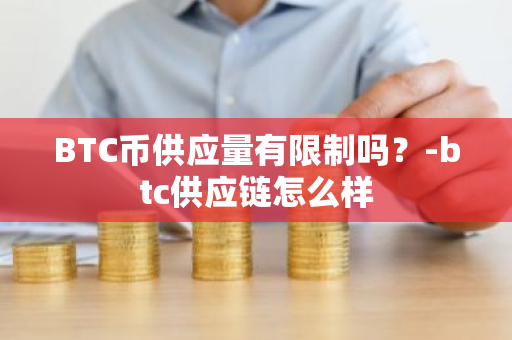 BTC币供应量有限制吗？-btc供应链怎么样