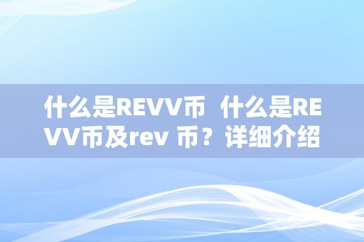 什么是REVV币 什么是REVV币及rev 币？详细介绍REVV币的概念、用途和发展前景