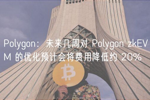 Polygon：未来几周对 Polygon zkVM 的优化预计会将费用降低约 20%