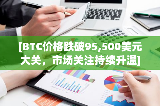 [BTC价格跌破95,500美元大关，市场关注持续升温]