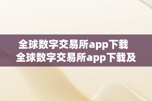 全球数字交易所app下载 全球数字交易所app下载及全球数字交易所app下载安装