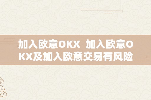 加入欧意OKX 加入欧意OKX及加入欧意交易有风险吗