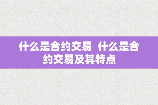 什么是合约交易 什么是合约交易及其特点