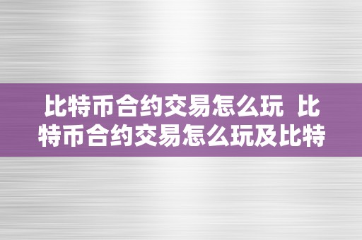 比特币合约交易怎么玩 比特币合约交易怎么玩及比特币合约交易怎么玩赚钱