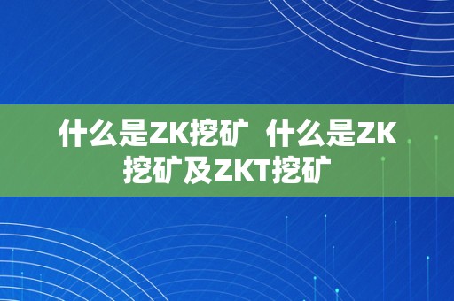 什么是ZK挖矿 什么是ZK挖矿及ZKT挖矿