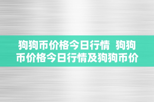 狗狗币价格今日行情 狗狗币价格今日行情及狗狗币价格今日行情人民币