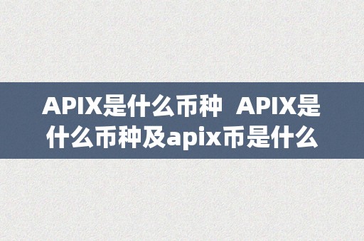 APIX是什么币种 APIX是什么币种及apix币是什么币？详细解析