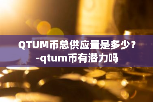 QTUM币总供应量是多少？-qtum币有潜力吗