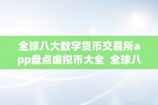 全球八大数字货币交易所app盘点虚拟币大全 全球八大数字货币交易所app盘点虚拟币大全及数字货币虚拟平台