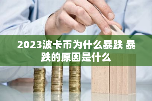 2023波卡币为什么暴跌 暴跌的原因是什么