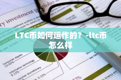 LTC币如何运作的？-ltc币怎么样