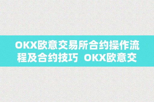 OKX欧意交易所合约操作流程及合约技巧 OKX欧意交易所合约操作流程及合约技巧