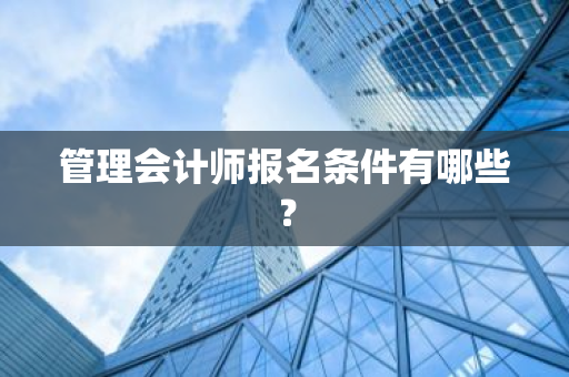 管理会计师报名条件有哪些？