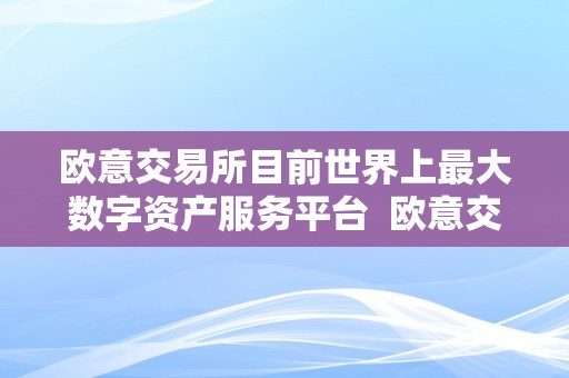 欧意交易所目前世界上最大数字资产服务平台 欧意交易所：目前世界上最大数字资产服务平台