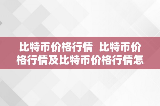 比特币价格行情 比特币价格行情及比特币价格行情怎么样