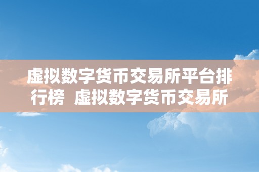 虚拟数字货币交易所平台排行榜 虚拟数字货币交易所平台排行榜及虚拟数字货币交易所平台排行榜最新