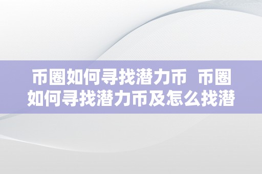 币圈如何寻找潜力币 币圈如何寻找潜力币及怎么找潜力币