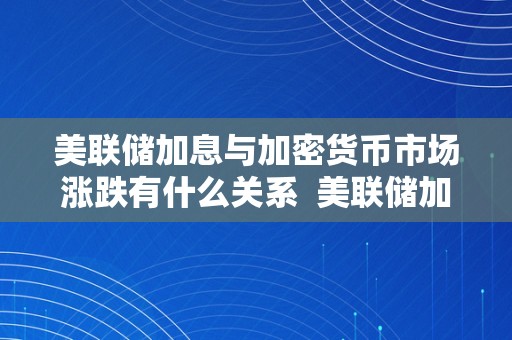 美联储加息与加密货币市场涨跌有什么关系 美联储加息与加密货币市场涨跌有什么关系