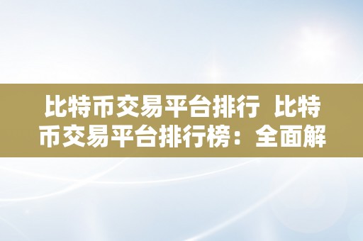 比特币交易平台排行 比特币交易平台排行榜：全面解析2021年最受欢迎的比特币交易平台