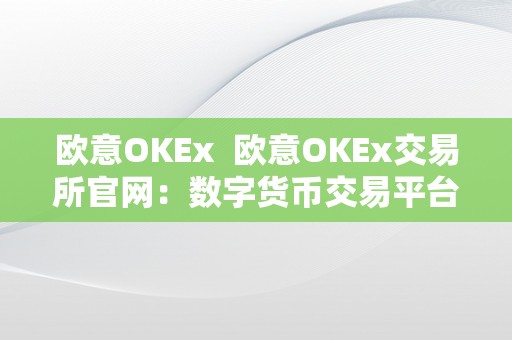 欧意OKEx 欧意OKEx交易所官网：数字货币交易平台，安全可靠的选择