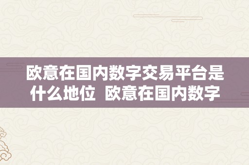 欧意在国内数字交易平台是什么地位 欧意在国内数字交易平台的地位