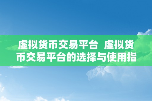 虚拟货币交易平台 虚拟货币交易平台的选择与使用指南