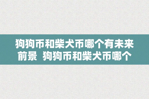 狗狗币和柴犬币哪个有未来前景 狗狗币和柴犬币哪个有未来前景及狗狗币和柴犬币哪个好