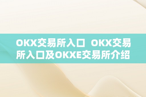 OKX交易所入口 OKX交易所入口及OKXE交易所介绍