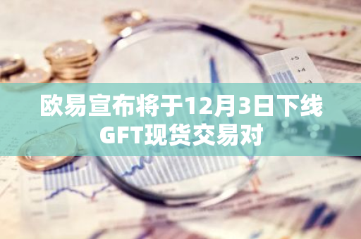 欧易宣布将于12月3日下线GFT现货交易对