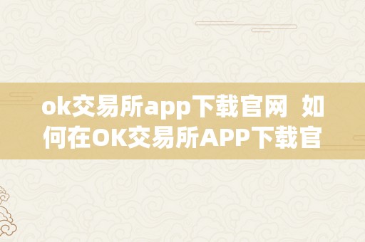 ok交易所app下载官网 如何在OK交易所APP下载官网快速平仓