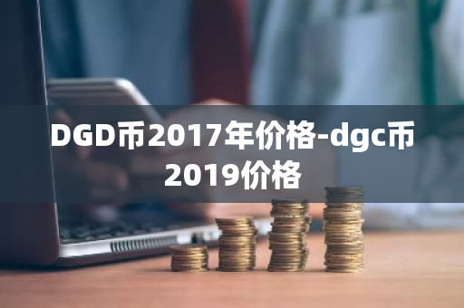 DGD币2017年价格-dgc币2019价格