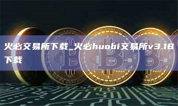 火必交易所下载_火必huobi交易所v3.18下载