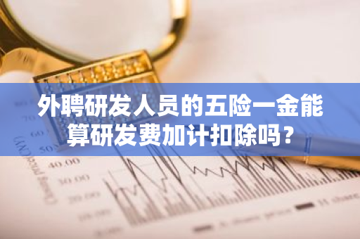 外聘研发人员的五险一金能算研发费加计扣除吗？