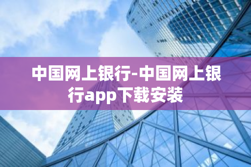 中国网上银行-中国网上银行app下载安装