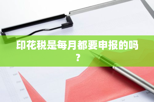 印花税是每月都要申报的吗？