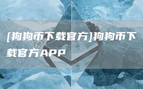 [狗狗币下载官方]狗狗币下载官方APP