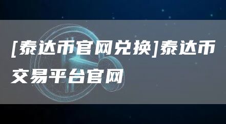 [泰达币官网兑换]泰达币交易平台官网