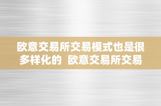 欧意交易所交易模式也是很多样化的 欧意交易所交易模式也是很多样化的吗