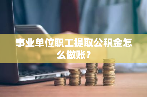 事业单位职工提取公积金怎么做账？