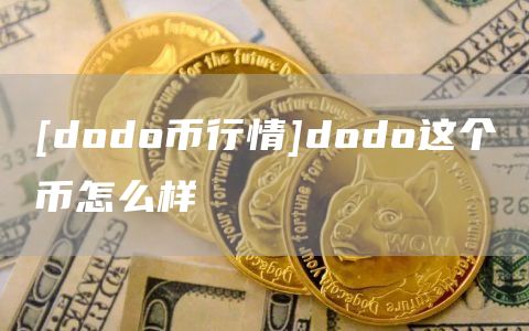 [dodo币行情]dodo这个币怎么样