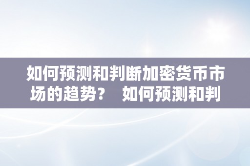 如何预测和判断加密货币市场的趋势？ 如何预测和判断加密货币市场的趋势呢