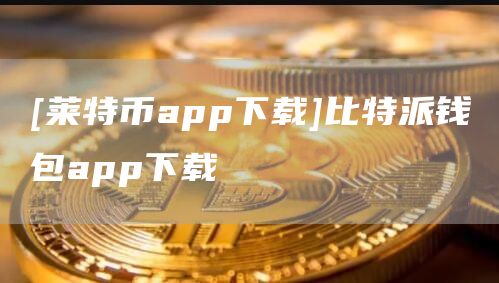 [莱特币app下载]比特派钱包app下载