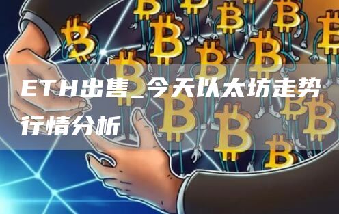 ETH出售_今天以太坊走势行情分析