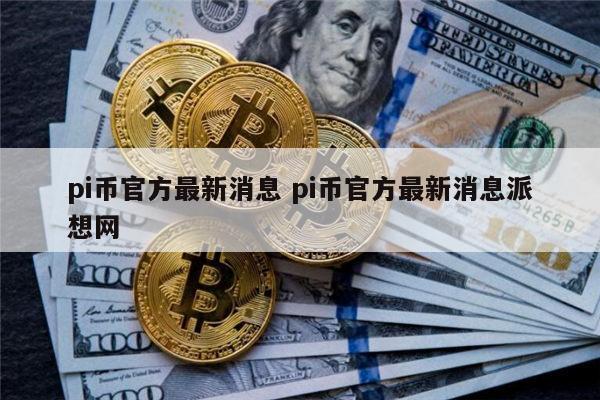 pi币官方最新消息 pi币会上市吗