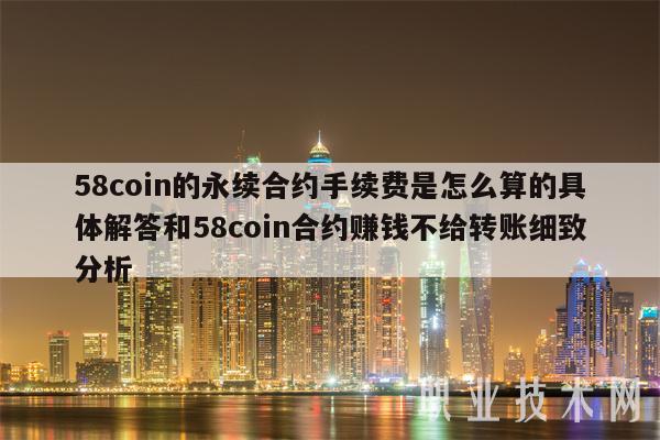 58coin的永续合约手续费是怎么算的具体解答和58coin合约赚钱不给转账细致分析