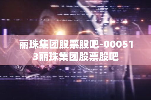 丽珠集团股票股吧-000513丽珠集团股票股吧