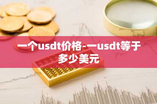 一个usdt价格-一usdt等于多少美元