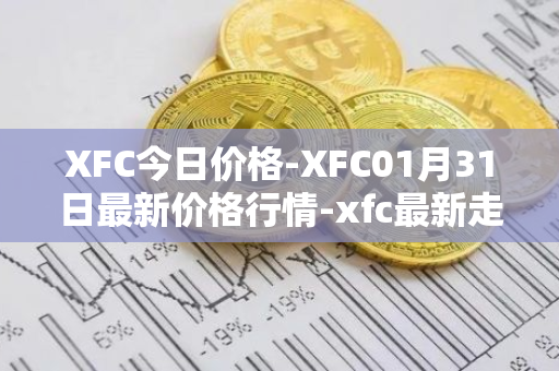 XFC今日价格-XFC01月31日最新价格行情-xfc最新走势消息