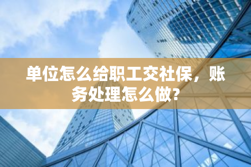 单位怎么给职工交社保，账务处理怎么做？